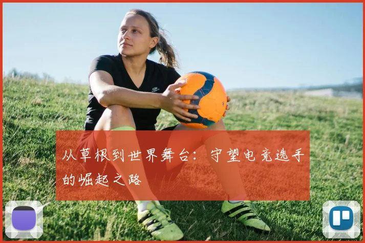 从草根到世界舞台：守望电竞选手的崛起之路